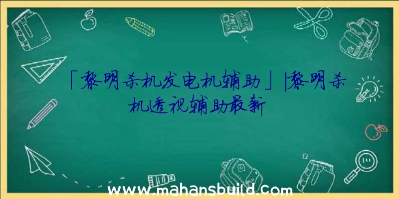 「黎明杀机发电机辅助」|黎明杀机透视辅助最新